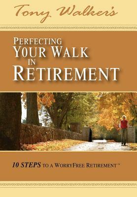 Perfecting Your Walk in Retirement: 10 Steps to a WorryFree Retirement by Tony Walker