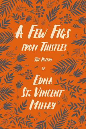 A Few Figs from Thistles: The Poetry of Edna St. Vincent Millay by Edna St. Vincent Millay