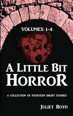 A Little Bit Horror, Volumes 1-4: A Collection of Fourteen Short Stories by Juliet Boyd