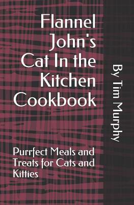 Flannel John's Cat In the Kitchen Cookbook: Purrfect Meal and Treats for Cats and Kitties by Tim Murphy