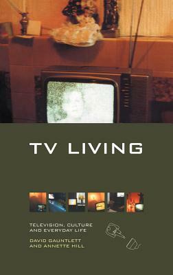 TV Living: Television, Culture and Everyday Life by David Gauntlett, Annette Hill