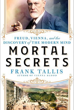 Mortal Secrets: Freud, Vienna, and the Discovery of the Modern Mind by Frank Tallis