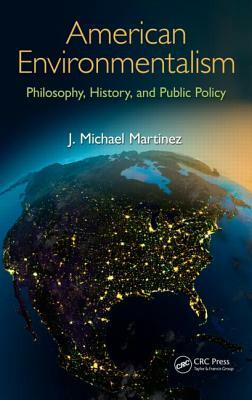American Environmentalism: Philosophy, History, and Public Policy by J. Michael Martinez