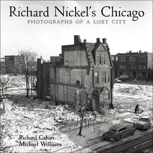 Richard Nickel's Chicago: Photographs of a Lost City by Richard Cahan, Michael F. Williams