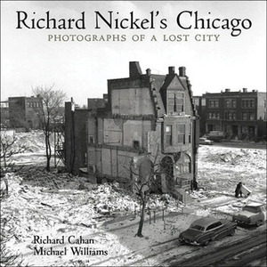 Richard Nickel's Chicago: Photographs of a Lost City by Michael F. Williams, Richard Cahan