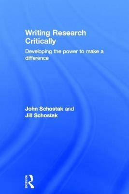 Writing Research Critically: Developing the Power to Make a Difference by Jill Schostak, John Schostak