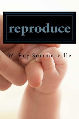 reproduce: how to produce reproducing disciples by W. Roy Sommerville