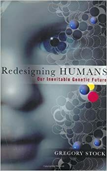 Redesigning Humans: Our Inevitable Genetic Future by Gregory Stock