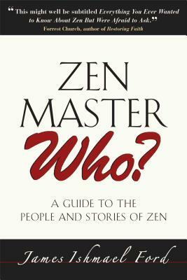 Zen Master Who?: A Guide to the People and Stories of Zen by James Ishmael Ford