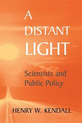 A Distant Light: Scientists and Public Policy by Henry W. Kendall