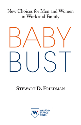 Baby Bust: New Choices for Men and Women in Work and Family by Stewart D. Friedman