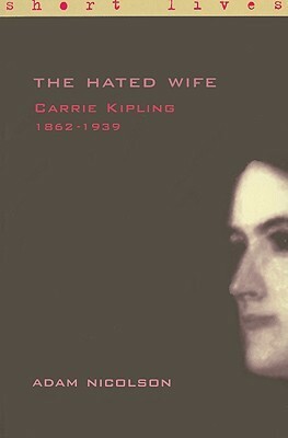 Carrie Kipling 1862-1939: The Hated Wife(Short Lives) by Adam Nicolson
