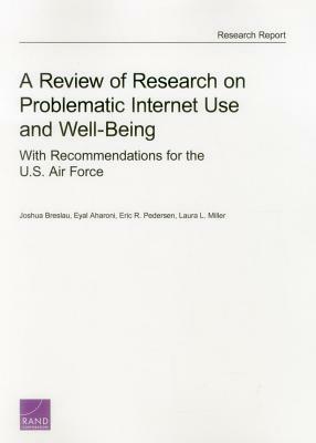 A Review of Research on Problematic Internet Use and Well Being: With Recommendations for the U.S. Air Force by Eyal Aharoni, Joshua Breslau, Eric R. Pedersen