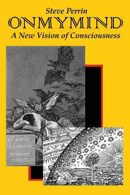 On My Mind: A New Vision of Consciousness by Steve Perrin