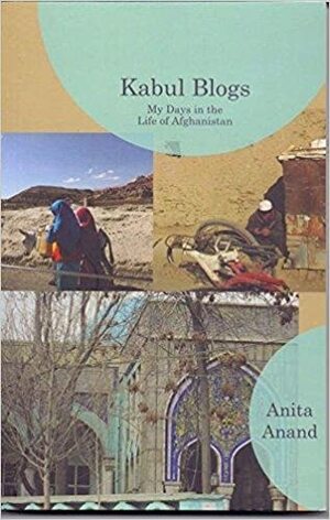 Kabul Blogs: My Days in the Life of Afghanistan by Anita Anand