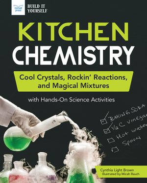 Kitchen Chemistry: Cool Crystals, Rockin' Reactions, and Magical Mixtures with Hands-On Science Activities by Cynthia Light Brown