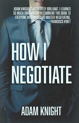 How I Negotiate by Adam Knight