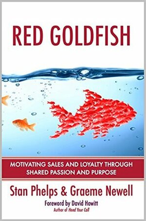 Red Goldfish: Motivating Sales and Loyalty Through Shared Passion and Purpose by Graeme Newell, Stan Phelps