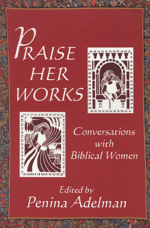 Praise Her Works: Conversations with Biblical Women by Penina Adelman