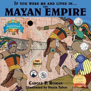 If You Were Me and Lived in... the Mayan Empire: An Introduction to Civilizations Throughout Time by Carole P. Roman