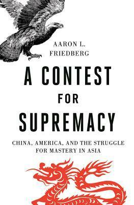 A Contest for Supremacy: China, America, and the Struggle for Mastery in Asia by Aaron L. Friedberg