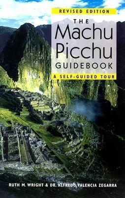 The Machu Picchu Guidebook: A Self-Guided Tour by Ruth M. Wright, Alfredo Valencia Zegarra