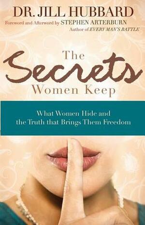 The Secrets Women Keep: What Women Hide and the Truth that Brings Them Freedom by Jill Hubbard