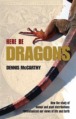 Here Be Dragons: How the Study of Animal and Plant Distributions Revolutionized Our Views of Life and Earth by Dennis McCarthy