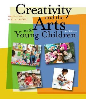 Creativity and the Arts with Young Children by Shirley C. Raines, Rebecca Isbell