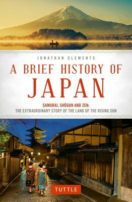 A Brief History of Japan: Samurai, Shogun and Zen: The Extraordinary Story of the Land of the Rising Sun by Jonathan Clements