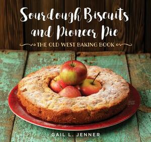 Sourdough Biscuits and Pioneer Pies: The Old West Baking Book by Gail L. Jenner