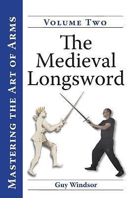 Mastering the Art of Arms, Vol. 2: The Medieval Longsword by Guy Stanley Windsor, Guy Stanley Windsor, Christian Cameron