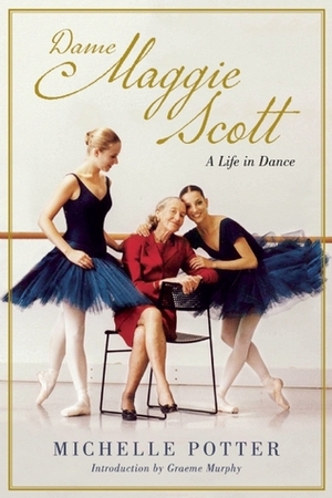 Dame Maggie Scott: A Life in Dance by Graeme Murphy, Michelle Potter