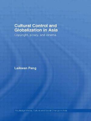 Cultural Control and Globalization in Asia: Copyright, Piracy and Cinema by Laikwan Pang