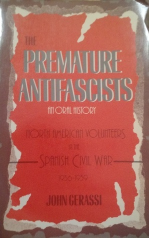 The Premature Antifascists: North American Volunteers In The Spanish Civil War, 1936-1939: An Oral History by John Gerassi