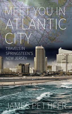 Meet You in Atlantic City: Travels in Springsteen's New Jersey by James Pettifer