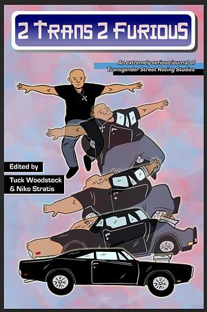 2 Trans 2 Furious: An Extremely Serious Journal of Transgender Street Racing Studies by Niko Stratis, Tuck Woodstock