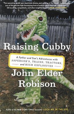 Raising Cubby: A Father and Son's Adventures with Asperger's, Trains, Tractors, and High Explosives by John Elder Robison
