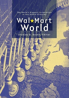 Wal-Mart World: The World's Biggest Corporation in the Global Economy by Stanley D. Brunn