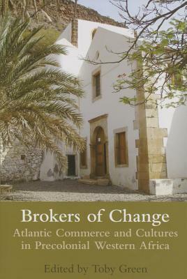 Brokers of Change: Atlantic Commerce and Cultures in Pre-Colonial Western Africa by Toby Green