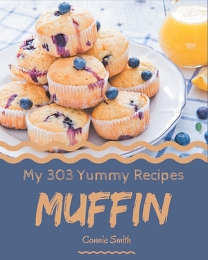 My 303 Yummy Muffin Recipes: A Yummy Muffin Cookbook You Will Need by Connie Smith