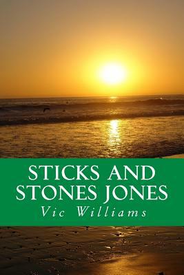 Sticks and Stones Jones: A story about bad choices-lost opportunity, several second chances, and finally a different way of navigating through by Vic Williams