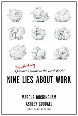 Nine Lies About Work: A Freethinking Leader's Guide to the Real World by Marcus Buckingham, Ashley Goodall
