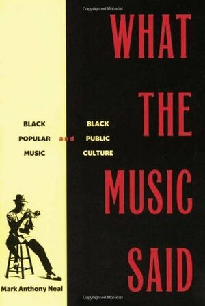 What the Music Said: Black Popular Music and Black Public Culture by Mark Anthony Neal
