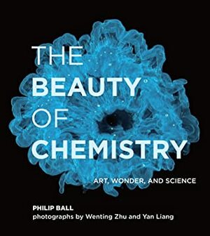 The Beauty of Chemistry: Art, Wonder, and Science by Wenting Zhu, Philip Ball, Yan Liang