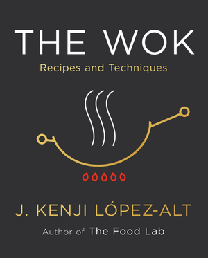 The Wok: Recipes and Techniques by J. Kenji López-Alt