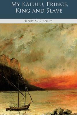 My Kalulu, Prince, King and Slave by Henry M. Stanley