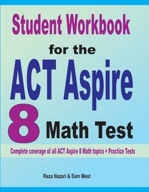 Student Workbook for the ACT Aspire 8 Math Test: Complete coverage of all ACT Aspire 8 Math topics + Practice Tests by Sam Mest, Reza Nazari