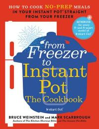 From Freezer to Instant Pot: The Cookbook: How to Cook No-Prep Meals in Your Instant Pot Straight from Your Freezer by Bruce Weinstein, Mark Scarbrough