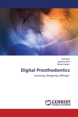 Digital Prosthodontics by Arpit Sikri, Aditya Kapoor, Jyotsana Sikri